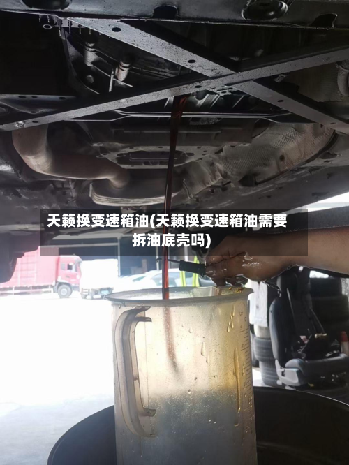 天籁换变速箱油(天籁换变速箱油需要拆油底壳吗)
