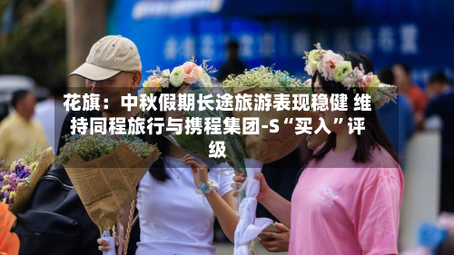 花旗：中秋假期长途旅游表现稳健 维持同程旅行与携程集团-S“买入”评级-第2张图片