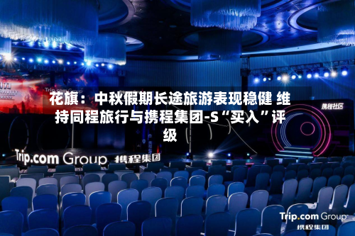 花旗：中秋假期长途旅游表现稳健 维持同程旅行与携程集团-S“买入”评级-第3张图片