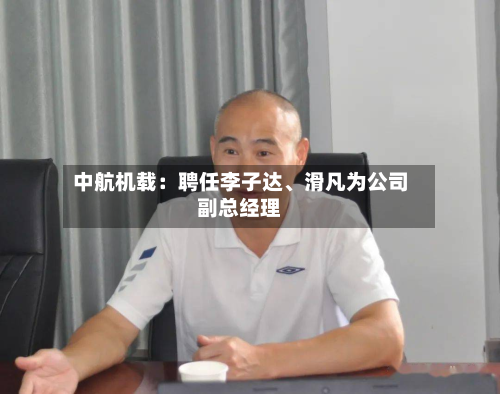 中航机载:聘任李子达、滑凡为公司副总经理