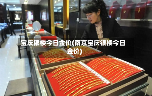 宝庆银楼今日金价(南京宝庆银楼今日金价)