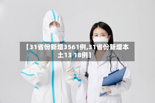 【31省份新增3561例,31省份新增本土13 18例】