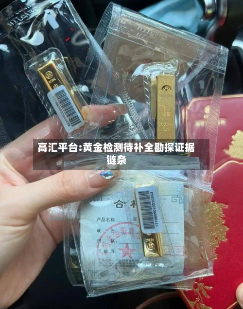 高汇平台:黄金检测待补全勘探证据链条-第2张图片
