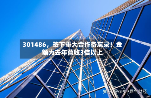 301486	，签下重大合作备忘录！金额为去年营收3倍以上-第2张图片