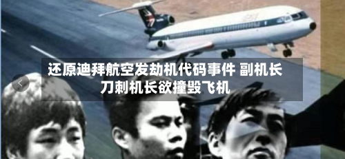 还原迪拜航空发劫机代码事件 副机长刀刺机长欲撞毁飞机