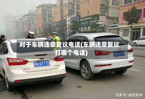 对于车辆违章复议电话(车辆违章复议打哪个电话)-第2张图片