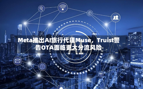Meta推出AI旅行代理Muse，Truist警告OTA面临更大分流风险-第2张图片