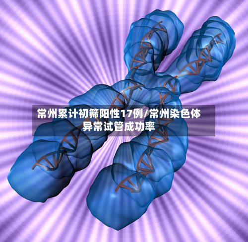 常州累计初筛阳性17例/常州染色体异常试管成功率