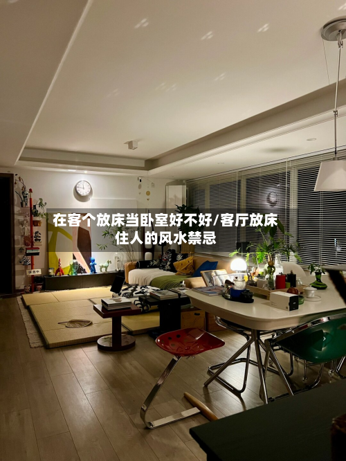 在客个放床当卧室好不好/客厅放床住人的风水禁忌-第3张图片