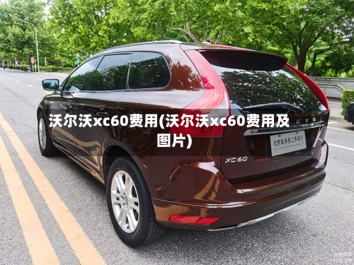 沃尔沃xc60费用(沃尔沃xc60费用及图片)