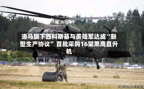 洛马旗下西科斯基与美陆军达成“新型生产协议	” 首批采购16架黑鹰直升机-第3张图片