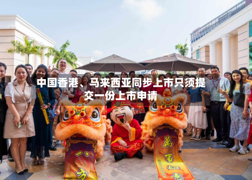 中国香港、马来西亚同步上市只须提交一份上市申请-第3张图片