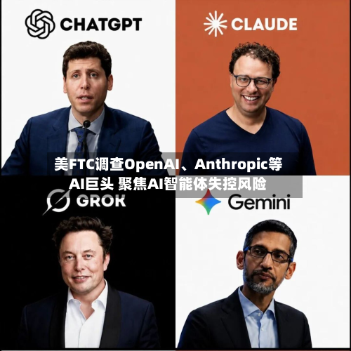 美FTC调查OpenAI、Anthropic等AI巨头 聚焦AI智能体失控风险-第2张图片