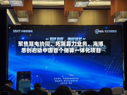 聚焦算电协同、拓展算力业务，海博思创启动中国首个储算一体化项目-第1张图片