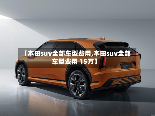 【本田suv全部车型费用,本田suv全部车型费用 15万】-第2张图片