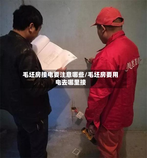 毛坯房接电要注意哪些/毛坯房要用电去哪里接-第2张图片