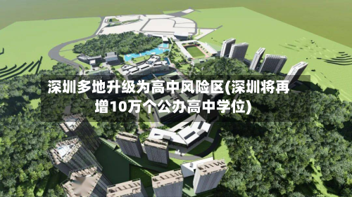 深圳多地升级为高中风险区(深圳将再增10万个公办高中学位)