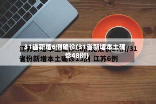 31省新增6例确诊(31省新增本土确诊48例)-第2张图片