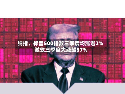 纳指、标普500指数三季度均涨逾2% 微软三季度大涨超37%