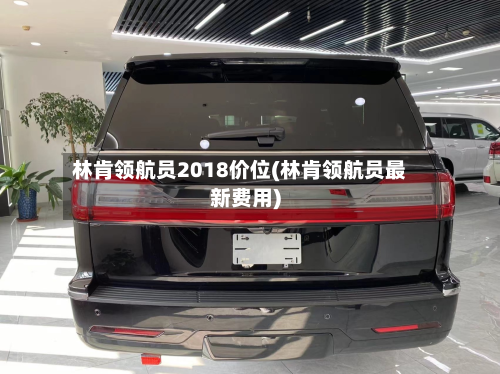 林肯领航员2018价位(林肯领航员最新费用)