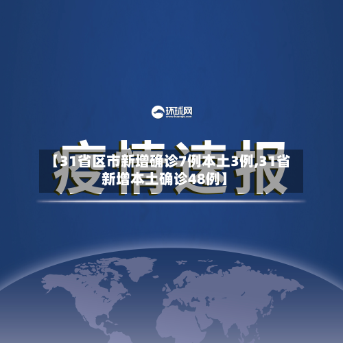 【31省区市新增确诊7例本土3例,31省新增本土确诊48例】