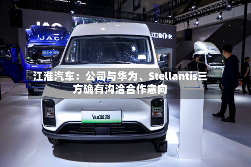 江淮汽车：公司与华为、Stellantis三方确有沟洽合作意向