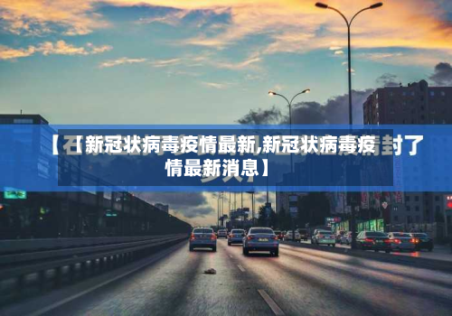 【新冠状病毒疫情最新,新冠状病毒疫情最新消息】-第2张图片