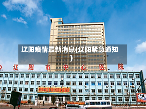 辽阳疫情最新消息(辽阳紧急通知)-第3张图片