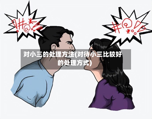 对小三的处理方法(对待小三比较好的处理方式)