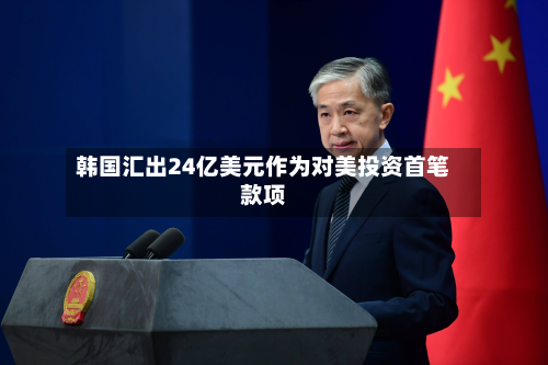 韩国汇出24亿美元作为对美投资首笔款项