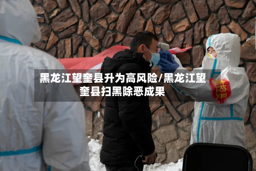 黑龙江望奎县升为高风险/黑龙江望奎县扫黑除恶成果