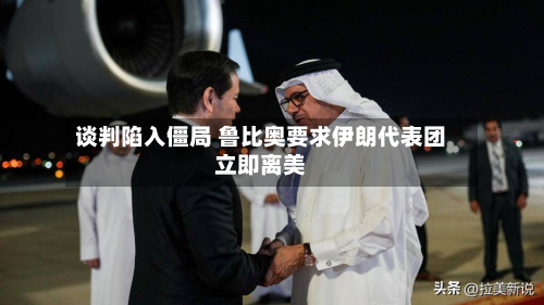 谈判陷入僵局 鲁比奥要求伊朗代表团立即离美-第2张图片