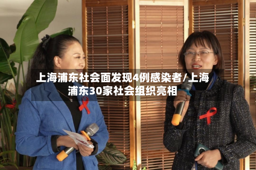 上海浦东社会面发现4例感染者/上海浦东30家社会组织亮相