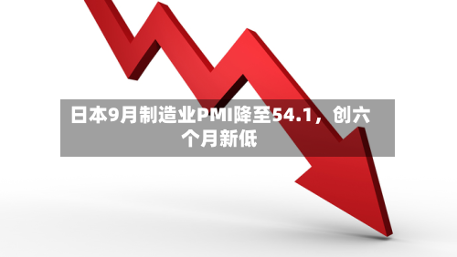 日本9月制造业PMI降至54.1	，创六个月新低-第2张图片