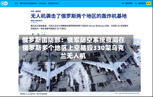 俄罗斯国防部：俄军防空系统夜间在俄罗斯多个地区上空摧毁330架乌克兰无人机-第2张图片