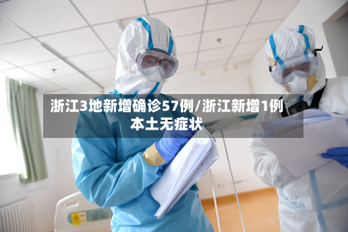 浙江3地新增确诊57例/浙江新增1例本土无症状