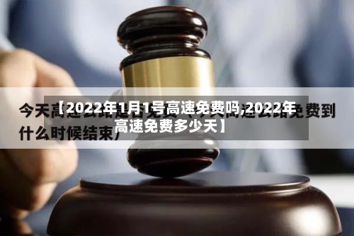 【2022年1月1号高速免费吗,2022年高速免费多少天】