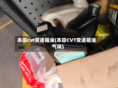 本田cvt变速箱油(本田CVT变速箱油气味)-第2张图片
