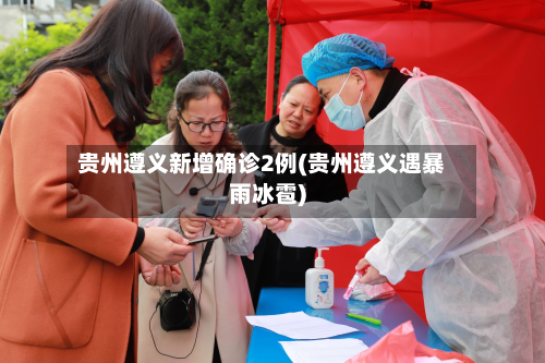 贵州遵义新增确诊2例(贵州遵义遇暴雨冰雹)-第3张图片