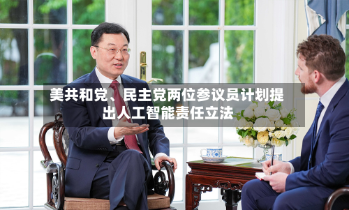 美共和党、民主党两位参议员计划提出人工智能责任立法-第3张图片