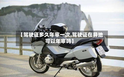 【驾驶证多久年审一次,驾驶证在异地可以年审吗】