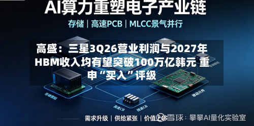 高盛：三星3Q26营业利润与2027年HBM收入均有望突破100万亿韩元 重申“买入”评级-第2张图片