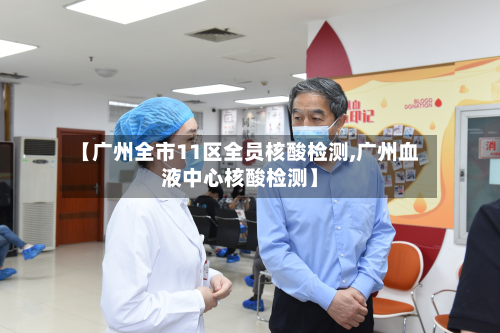 【广州全市11区全员核酸检测,广州血液中心核酸检测】