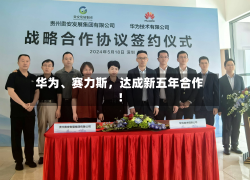 华为、赛力斯，达成新五年合作！-第3张图片