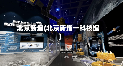 北京新增(北京新增一科技馆)-第2张图片