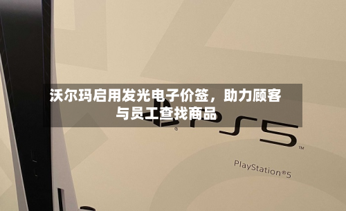 沃尔玛启用发光电子价签	，助力顾客与员工查找商品-第3张图片