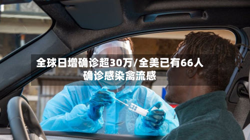 全球日增确诊超30万/全美已有66人确诊感染禽流感-第2张图片