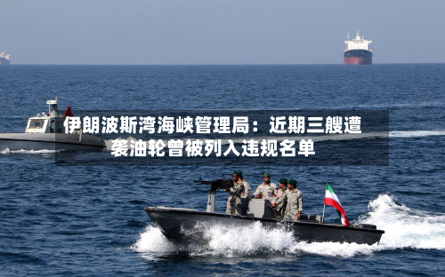 伊朗波斯湾海峡管理局：近期三艘遭袭油轮曾被列入违规名单