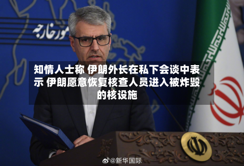 知情人士称 伊朗外长在私下会谈中表示 伊朗愿意恢复核查人员进入被炸毁的核设施