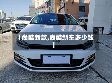 【尚酷新款,尚酷新车多少钱】